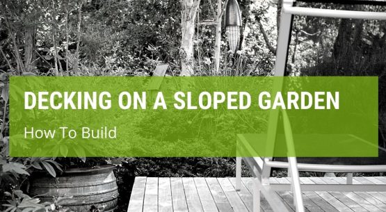 How To Build Decking On A Sloped Garden?