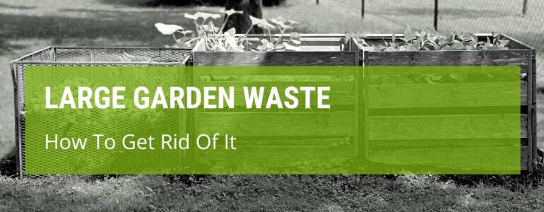 How To Get Rid Of Large Garden Waste?